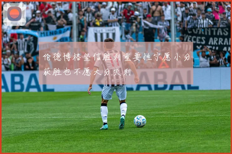 伦德博格坚信胜利重要性宁愿小分获胜也不愿大分失利
