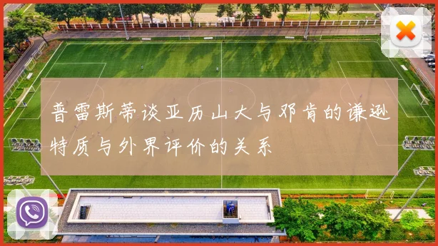 普雷斯蒂谈亚历山大与邓肯的谦逊特质与外界评价的关系
