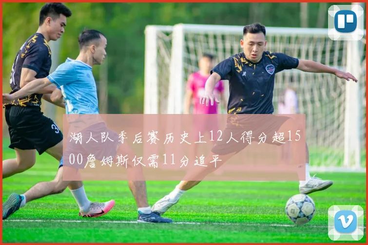 湖人队季后赛历史上12人得分超1500詹姆斯仅需11分追平