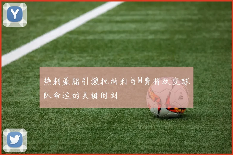 热刺豪赌引援托纳利与M费将改变球队命运的关键时刻