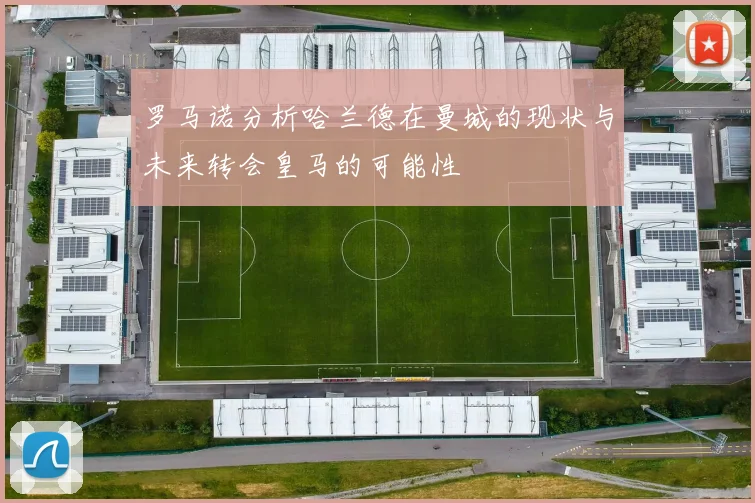 罗马诺分析哈兰德在曼城的现状与未来转会皇马的可能性
