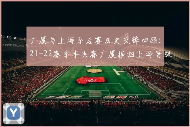 广厦与上海季后赛历史交锋回顾：21-22赛季半决赛广厦横扫上海晋级决赛