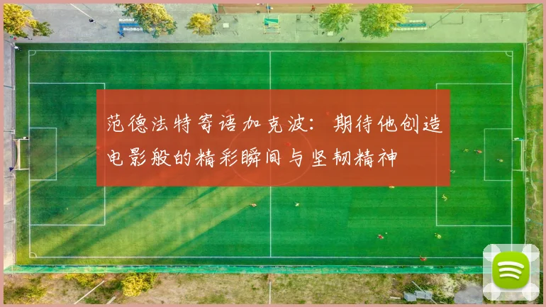 范德法特寄语加克波：期待他创造电影般的精彩瞬间与坚韧精神