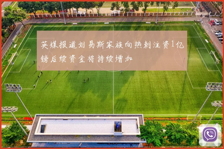 英媒报道刘易斯家族向热刺注资1亿镑后续资金将持续增加