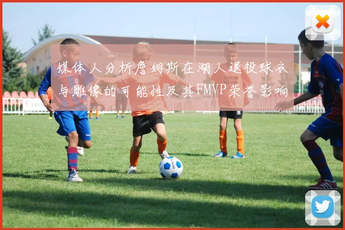 媒体人分析詹姆斯在湖人退役球衣与雕像的可能性及其FMVP荣誉影响