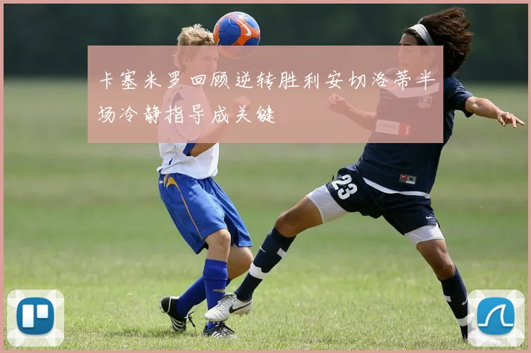 卡塞米罗回顾逆转胜利安切洛蒂半场冷静指导成关键
