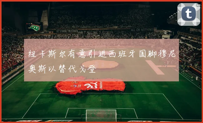 纽卡斯尔有意引进西班牙国脚穆尼奥斯以替代戈登