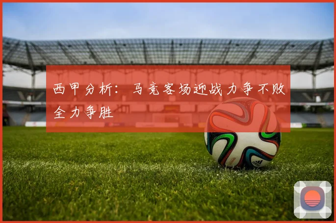 西甲分析：马竞客场迎战力争不败全力争胜