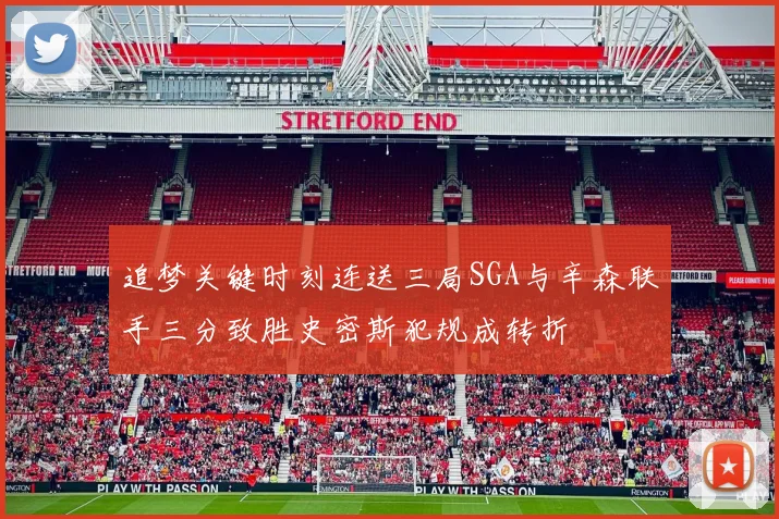 追梦关键时刻连送三局SGA与辛森联手三分致胜史密斯犯规成转折