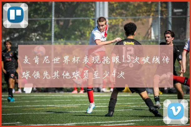 麦肯尼世界杯表现抢眼13次破线传球领先其他球员至少4次