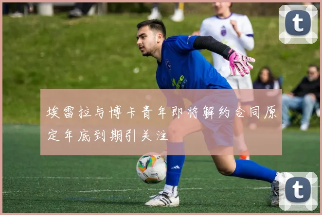 埃雷拉与博卡青年即将解约合同原定年底到期引关注