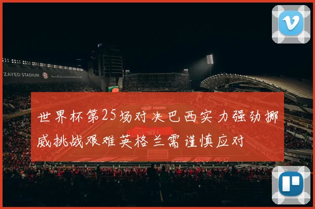 世界杯第25场对决巴西实力强劲挪威挑战艰难英格兰需谨慎应对