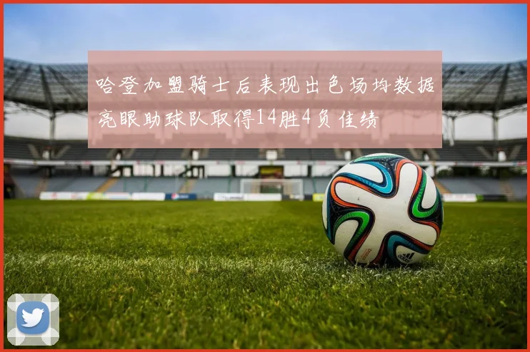 哈登加盟骑士后表现出色场均数据亮眼助球队取得14胜4负佳绩